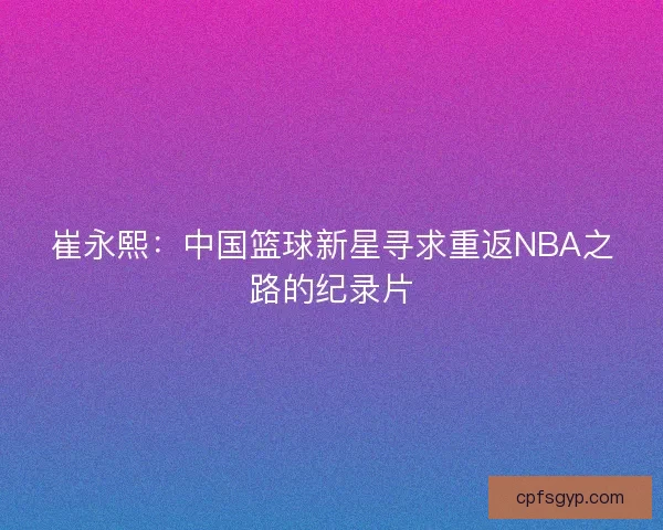 崔永熙：中国篮球新星寻求重返NBA之路的纪录片