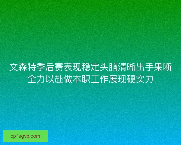 文森特季后赛表现稳定头脑清晰出手果断全力以赴做本职工作展现硬实力
