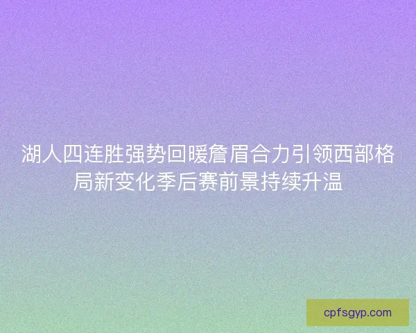 湖人四连胜强势回暖詹眉合力引领西部格局新变化季后赛前景持续升温