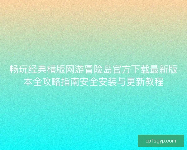 畅玩经典横版网游冒险岛官方下载最新版本全攻略指南安全安装与更新教程 畅玩经典横版网游冒险岛官方下载最新版本全攻略指南安全安装与更新教程