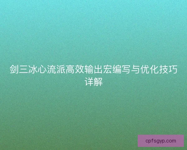 剑三冰心流派高效输出宏编写与优化技巧详解 剑三冰心流派高效输出宏编写与优化技巧详解