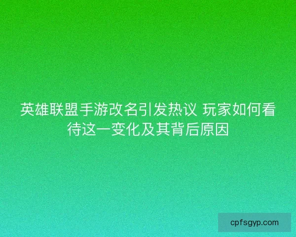 英雄联盟手游改名引发热议 玩家如何看待这一变化及其背后原因