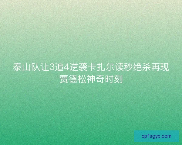 泰山队让3追4逆袭卡扎尔读秒绝杀再现贾德松神奇时刻 泰山队让3追4逆袭卡扎尔读秒绝杀再现贾德松神奇时刻