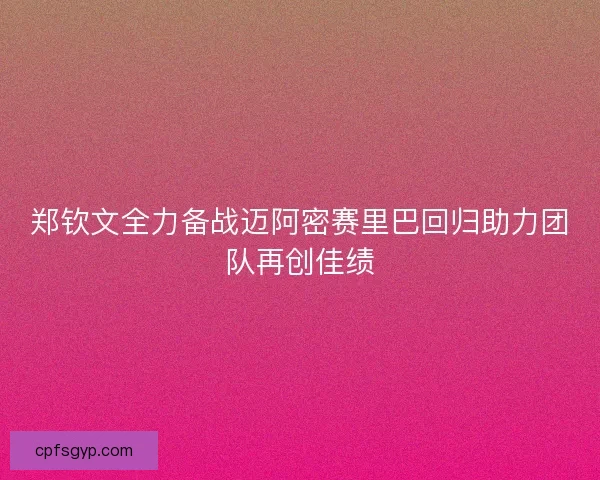 郑钦文全力备战迈阿密赛里巴回归助力团队再创佳绩