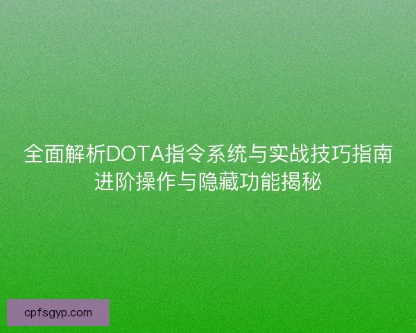 全面解析DOTA指令系统与实战技巧指南进阶操作与隐藏功能揭秘 全面解析DOTA指令系统与实战技巧指南进阶操作与隐藏功能揭秘