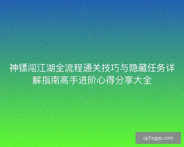 神镖闯江湖全流程通关技巧与隐藏任务详解指南高手进阶心得分享大全 神镖闯江湖全流程通关技巧与隐藏任务详解指南高手进阶心得分享大全