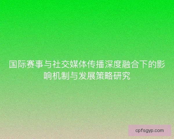 国际赛事与社交媒体传播深度融合下的影响机制与发展策略研究 国际赛事与社交媒体传播深度融合下的影响机制与发展策略研究